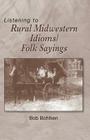 Listening to Rural Midwestern Idioms/Folk Sayings By Bob Bohlken Cover Image