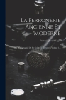La Ferronerie Ancienne Et Moderne: Ou, Monographie Du Fer Et De La Serrurerie, Volume 1... Cover Image