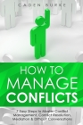 How to Manage Conflicts: 7 Easy Steps to Master Conflict Management, Conflict Resolution, Mediation & Difficult Conversations Cover Image