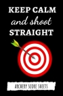 Keep Calm And Shoot Straight: Archery Target Score Sheets / Log Book / Score Cards / Record Book, Archery Gifts By Pink Panda Press Cover Image