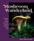 Mushroom Wanderland: A Forager's Guide to Finding, Identifying, and Using More Than 25 Wild Fungi By Jess Starwood Cover Image