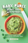 Baby Puree Recipes Loaded with Nutrients: Organic Baby Puree Cookbook for Every Mom Cover Image