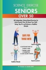 Science Exercise for Seniors Over 50: 60 invigorating Science-Based Exercises for Active Seniors Over 50: Boost Your Well-being, Stay Fit, and Embrace Cover Image