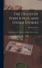 The Death of Ivan Ilych, and Other Stories: Family Happiness; The Kreutzer Sonata; Master and Man By Leo Graf Tolstoy (Created by) Cover Image