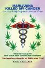 Marijuana Killed My Cancer and is keeping me cancer free: Step-by-step guide how to kill your cancer with cannabis The healing miracle of CBD plus THC By Erika M. Karohs Ph. D. Cover Image