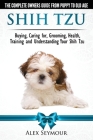Shih Tzu Dogs - The Complete Owners Guide from Puppy to Old Age: Buying, Caring For, Grooming, Health, Training and Understanding Your Shih Tzu. Cover Image