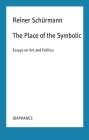 The Place of the Symbolic: Essays on Art and Politics (Reiner Schürmann Selected Writings and Lecture Notes) By Reiner Schürmann, Kieran Aarons (Editor), Nicolas Schneider (Editor) Cover Image