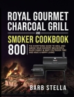 Royal Gourmet Charcoal Grill & Smoker Cookbook 800: The Everything Guide to Grill and Smoke Your Favorite BBQ Recipes, Enjoy Family & Party Outdoor Ti By Barb Stella Cover Image