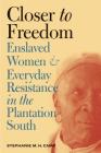 Closer to Freedom: Enslaved Women and Everyday Resistance in the Plantation South (Gender and American Culture) By Stephanie M. H. Camp Cover Image