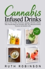 Cannabis Infused Drinks: Learn to How to Make Smoothies, Cocktails, Mocktails, Shakes, Teas, Flavored Water with Cannabis, CBD, THC, Marijuana By Ruth Robinson Cover Image