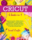 Cricut: 6 Books in 1: Beginner's guide + Maker Guide + Design Space + Project Ideas + Explore Air 2 + Business. The Most Wante Cover Image