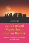 101 Unsolved Mysteries in Human History: Precious information released for the first time By Jack Bei Cover Image