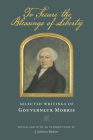 To Secure the Blessings of Liberty: Selected Writings of Gouverneur Morris By Gouverneur Morris, J. Jackson Barlow (Editor) Cover Image