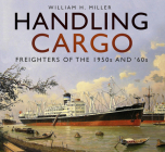 Handling Cargo: Freighters of the 1950s and '60s By William H. Miller Cover Image
