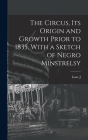 The Circus, its Origin and Growth Prior to 1835, With a Sketch of Negro Minstrelsy By Isaac J. 1833-1911 Greenwood Cover Image