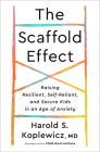 The Scaffold Effect: Raising Resilient, Self-Reliant, and Secure Kids in an Age of Anxiety By Harold S. Koplewicz Cover Image