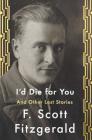 I'd Die For You: And Other Lost Stories By F. Scott Fitzgerald, Anne Margaret Daniel (Editor) Cover Image