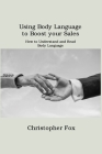 Using Body Language to Boost your Sales: How to Understand and Read Body Language By Christopher Fox Cover Image