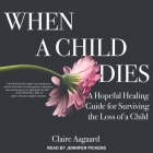 When a Child Dies: A Hopeful Healing Guide for Surviving the Loss of a Child By Claire Aagaard, Jennifer Pickens (Read by) Cover Image
