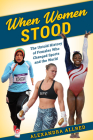 When Women Stood: The Untold History of Females Who Changed Sports and the World By Alexandra Allred Cover Image