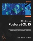 Mastering PostgreSQL 15 - Fifth Edition: Advanced techniques to build and manage scalable, reliable, and fault-tolerant database applications Cover Image