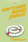 How To Make Beaded Jewelry: Your Step-By-Step Guide To Making Beaded Jewelry By Howexpert Press Cover Image