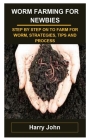 Worm Farming for Newbies: Worm Farming for Newbies: Step by Step on to Farm for Worm, Strategies, Tips and Process By Harry John Cover Image