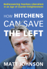 How Hitchens Can Save the Left: Rediscovering Fearless Liberalism in an Age of Counter-Enlightenment By Matt Johnson Cover Image