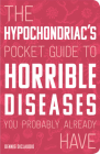 The Hypochondriac's Pocket Guide to Horrible Diseases You Probably Already Have By Dennis DiClaudio Cover Image