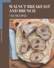 150 Walnut Breakfast and Brunch Recipes: Not Just a Walnut Breakfast and Brunch Cookbook! Cover Image
