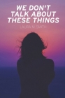 We Don't Talk About These Things By Laura M. Smith Cover Image