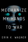 Mechanize My Hands to War By Erin K. Wagner Cover Image