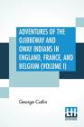 Adventures Of The Ojibbeway And Ioway Indians In England, France, And Belgium (Volume I); Being Notes Of Eight Years' Travels And Residence In Europe Cover Image