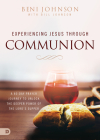 Experiencing Jesus Through Communion: A 40-Day Prayer Journey to Unlock the Deeper Power of the Lord's Supper By Beni Johnson, Bill Johnson Cover Image
