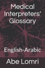 Medical Interpreters' Glossary: English-Arabic By Abe Lomri Cover Image