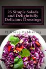 25 Simple Salads and Delightfully Delicious Dressings By Pj Group Publishing Cover Image