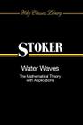 Water Waves: The Mathematical Theory with Applications (Wiley Classics Library #36) By J. J. Stoker Cover Image
