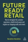 Future-Ready Retail: How to Reimagine the Customer Experience, Rebuild Retail Spaces and Reignite Our Shopping Malls and Streets By Ibrahim Ibrahim Cover Image