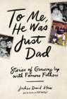 To Me, He Was Just Dad: Stories of Growing Up with Famous Fathers Cover Image