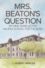 Mrs. Beaton's Question: My Nine Years at the Halifax School for the Blind By Robert Mercer Cover Image