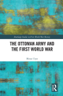 The Ottoman Army and the First World War (Routledge Studies in First World War History) Cover Image