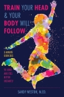Train Your Head & Your Body Will Follow: Reach Any Goal in 3 Minutes a Day By Sandy Joy Weston Cover Image