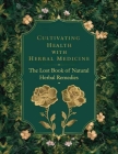 The Lost Book of Natural Herbal Remedies: Unlock the Wisdom of the Past and Cultivate Your Own Natural Healing Sanctuary Cover Image