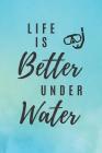 Life Is Better Under Water: Scuba Diving And Snorkeling Notebook Cover Image