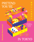 Pretend You're in Tokyo: 50 Ways to Feel Japanese Wherever You Are By Michelle Mackintosh Cover Image