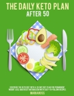 The Daily Keto Plan After 50: Discover The Keto Diet with a 28 Day Diet Plan for Permanent Weight Loss and Reset Metabolism with Easy-to-Follow Reci Cover Image