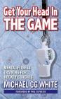 Get Your Head In The Game: Mental Fitness Training for Hockey Coaches By Michael Cg White, Daniel Crack (Designed by) Cover Image