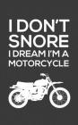 I Don't Snore I Dream I'm a Motorcycle: I Don't Snore, I Dream I'm a Motorcycle - Notebook With Bike as a Funny Doodle Diary Book Gift Idea For Snorin Cover Image