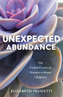 Unexpected Abundance: The Fruitful Lives of Women Without Children By Elizabeth Felicetti Cover Image