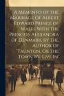 A Memento of the Marriage of Albert Edward Prince of Wales With the Princess Alexandra of Denmark, by the Author of 'taunton, Or the Town We Live In' By Anonymous Cover Image